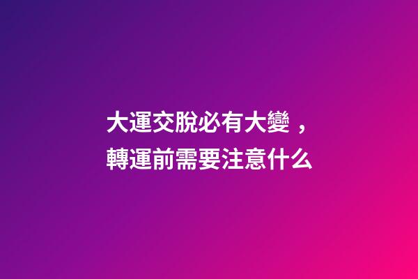 大運交脫必有大變，轉運前需要注意什么